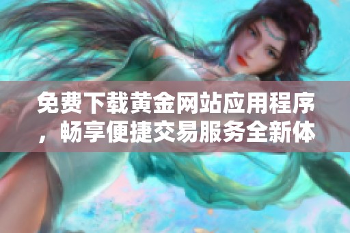 免费下载黄金网站应用程序，畅享便捷交易服务全新体验