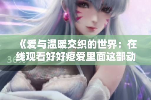 《爱与温暖交织的世界：在线观看好好疼爱里面这部动漫之旅》