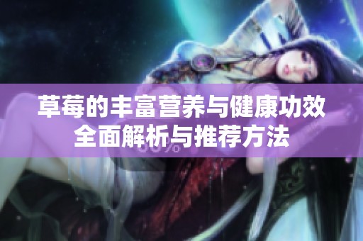 草莓的丰富营养与健康功效全面解析与推荐方法