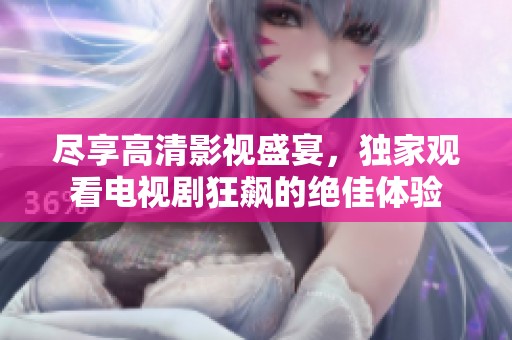 尽享高清影视盛宴，独家观看电视剧狂飙的绝佳体验