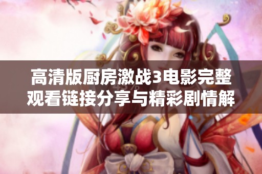 高清版厨房激战3电影完整观看链接分享与精彩剧情解析