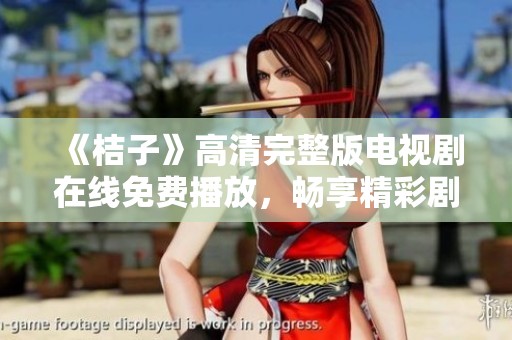 《桔子》高清完整版电视剧在线免费播放，畅享精彩剧情与绝妙演技