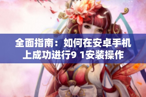 全面指南：如何在安卓手机上成功进行9 1安装操作