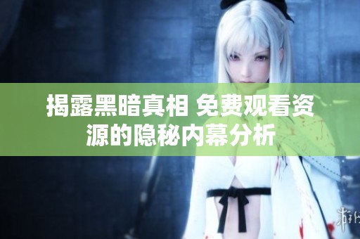 揭露黑暗真相 免费观看资源的隐秘内幕分析