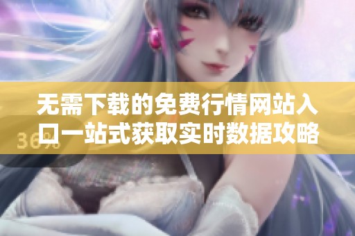 无需下载的免费行情网站入口一站式获取实时数据攻略