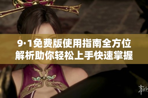 9·1免费版使用指南全方位解析助你轻松上手快速掌握技巧