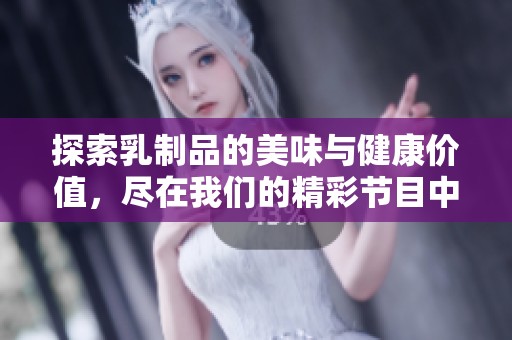 探索乳制品的美味与健康价值，尽在我们的精彩节目中