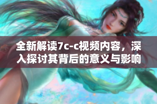 全新解读7c-c视频内容，深入探讨其背后的意义与影响