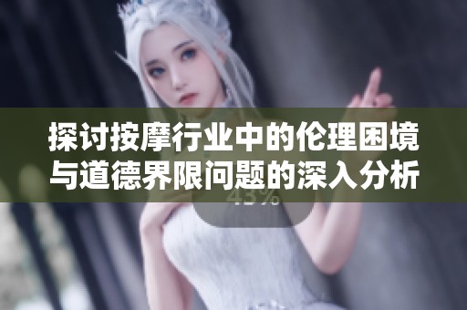 探讨按摩行业中的伦理困境与道德界限问题的深入分析