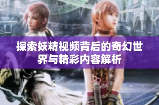 探索妖精视频背后的奇幻世界与精彩内容解析