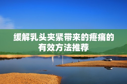 缓解乳头夹紧带来的疼痛的有效方法推荐