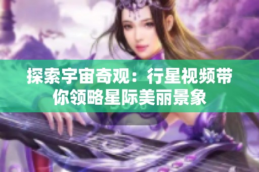 探索宇宙奇观：行星视频带你领略星际美丽景象