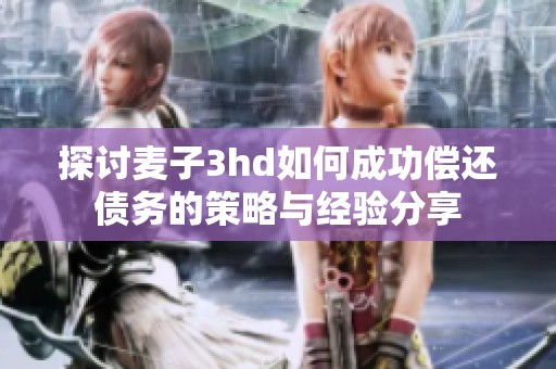探讨麦子3hd如何成功偿还债务的策略与经验分享