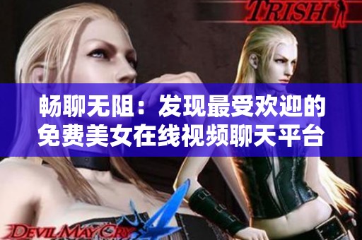 畅聊无阻：发现最受欢迎的免费美女在线视频聊天平台