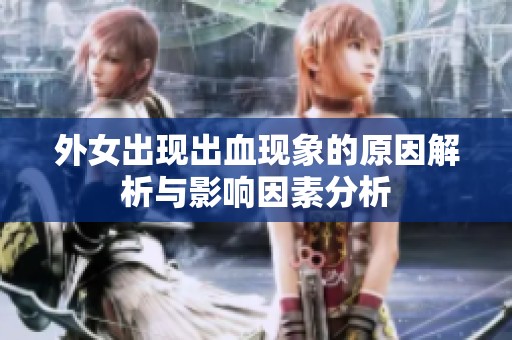 外女出现出血现象的原因解析与影响因素分析