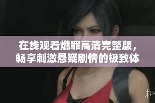 在线观看燃罪高清完整版，畅享刺激悬疑剧情的极致体验