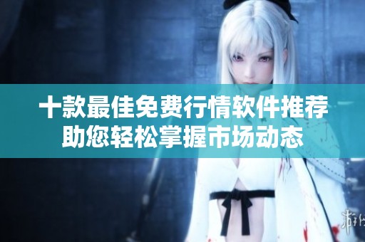 十款最佳免费行情软件推荐助您轻松掌握市场动态
