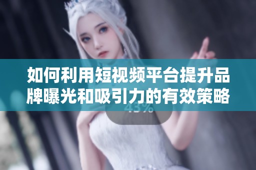 如何利用短视频平台提升品牌曝光和吸引力的有效策略分享