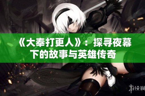 《大奉打更人》：探寻夜幕下的故事与英雄传奇