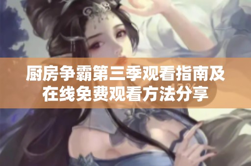 厨房争霸第三季观看指南及在线免费观看方法分享