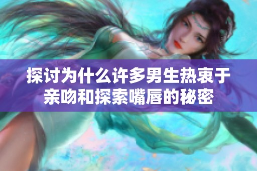 探讨为什么许多男生热衷于亲吻和探索嘴唇的秘密