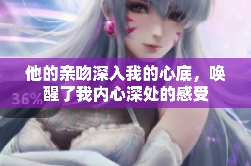 他的亲吻深入我的心底，唤醒了我内心深处的感受