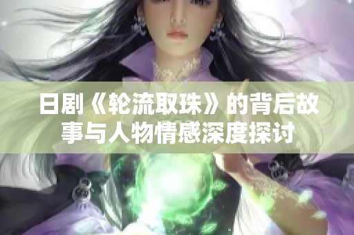 日剧《轮流取珠》的背后故事与人物情感深度探讨