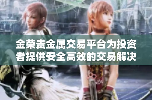 金荣贵金属交易平台为投资者提供安全高效的交易解决方案