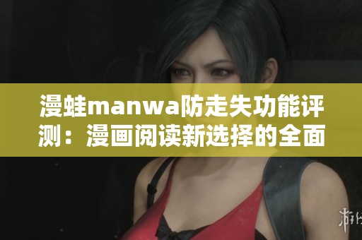 漫蛙manwa防走失功能评测：漫画阅读新选择的全面分析