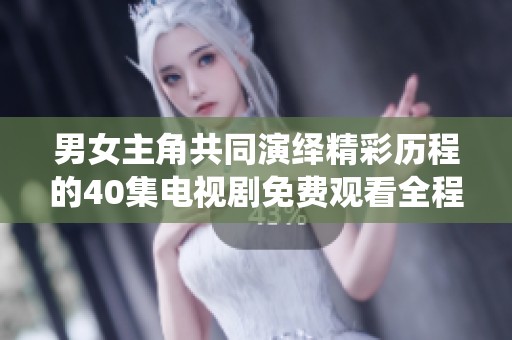 男女主角共同演绎精彩历程的40集电视剧免费观看全程播放