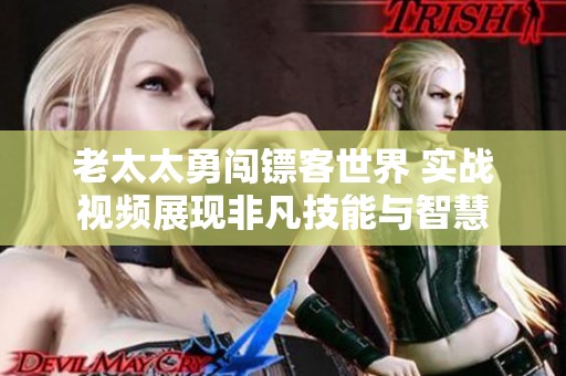 老太太勇闯镖客世界 实战视频展现非凡技能与智慧