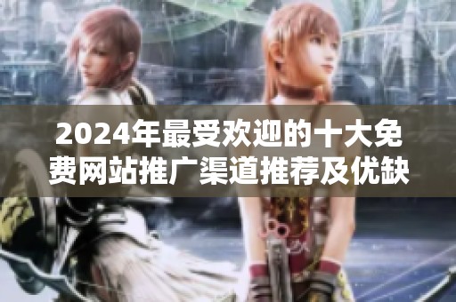 2024年最受欢迎的十大免费网站推广渠道推荐及优缺点分析