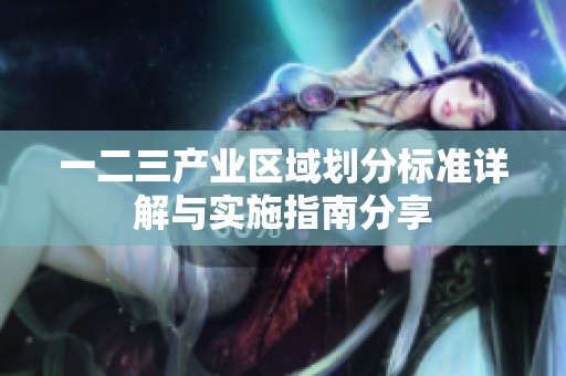 一二三产业区域划分标准详解与实施指南分享