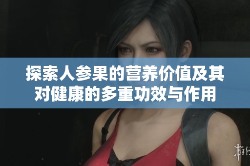 探索人参果的营养价值及其对健康的多重功效与作用
