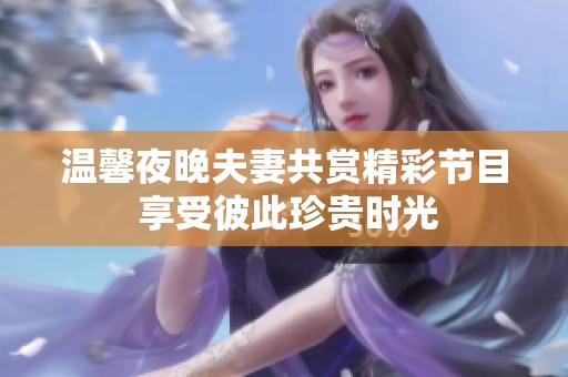 温馨夜晚夫妻共赏精彩节目 享受彼此珍贵时光