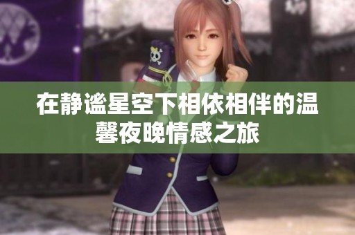 在静谧星空下相依相伴的温馨夜晚情感之旅
