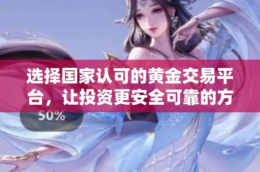 选择国家认可的黄金交易平台，让投资更安全可靠的方法指南