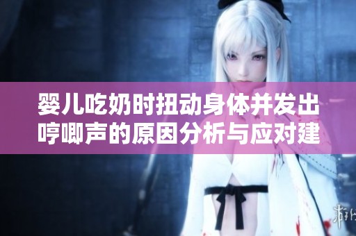 婴儿吃奶时扭动身体并发出哼唧声的原因分析与应对建议