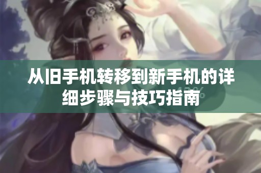 从旧手机转移到新手机的详细步骤与技巧指南