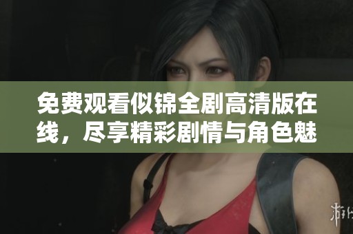 免费观看似锦全剧高清版在线，尽享精彩剧情与角色魅力