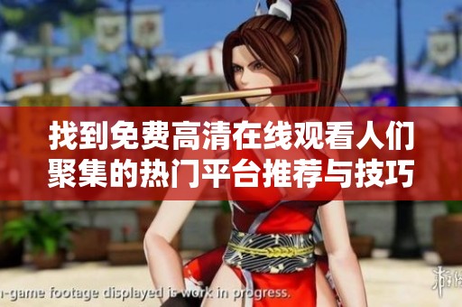 找到免费高清在线观看人们聚集的热门平台推荐与技巧分享