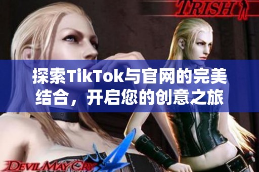 探索TikTok与官网的完美结合，开启您的创意之旅