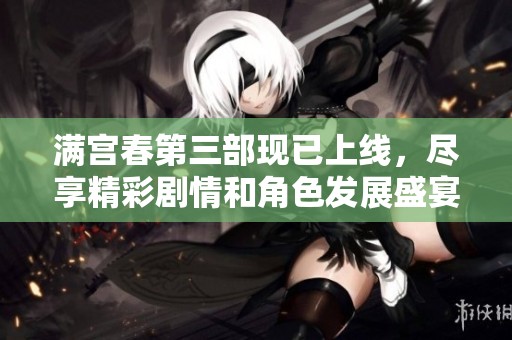满宫春第三部现已上线，尽享精彩剧情和角色发展盛宴