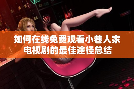 如何在线免费观看小巷人家电视剧的最佳途径总结