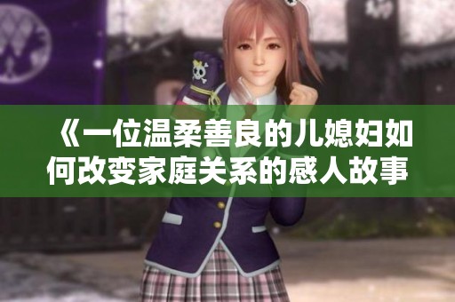 《一位温柔善良的儿媳妇如何改变家庭关系的感人故事》