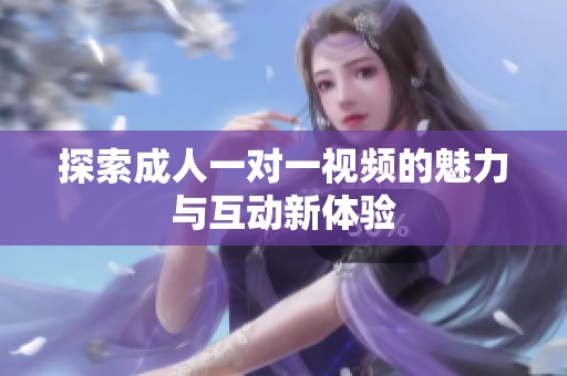 探索成人一对一视频的魅力与互动新体验