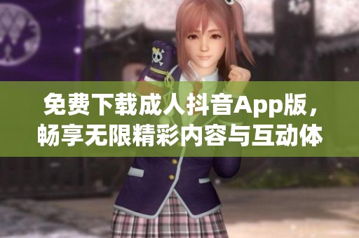 免费下载成人抖音App版，畅享无限精彩内容与互动体验