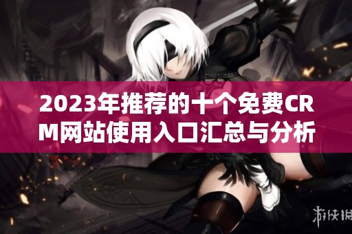 2023年推荐的十个免费CRM网站使用入口汇总与分析