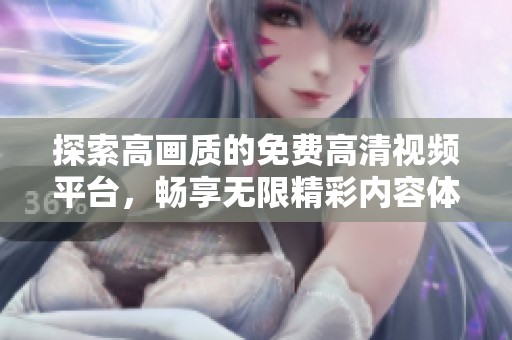 探索高画质的免费高清视频平台，畅享无限精彩内容体验