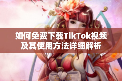 如何免费下载TikTok视频及其使用方法详细解析